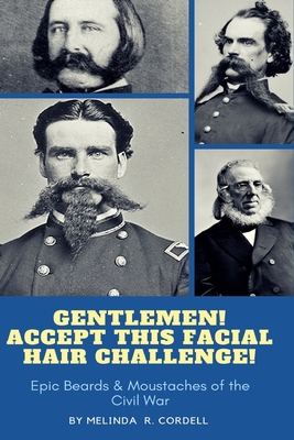 Gentlemen, Accept This Facial Hair Challenge: Epic Beards & Moustaches of the Civil War