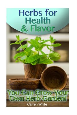 Herbs for Health & Flavor: You Can Grow Your Own Herb Garden!: (Herbalism, Herbal Medicine)