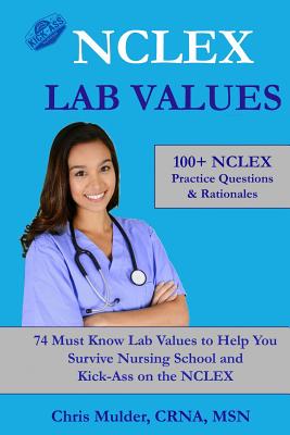 NCLEX Lab Values: 100+ NCLEX Practice Questions and Rationales; 74 Must Know Labs to Help You Survive Nursing School and Kick-Ass on the NCLEX