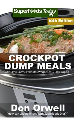 Crockpot Dump Meals: Over 150 Quick & Easy Gluten Free Low Cholesterol Whole Foods Recipes full of Antioxidants & Phytochemicals