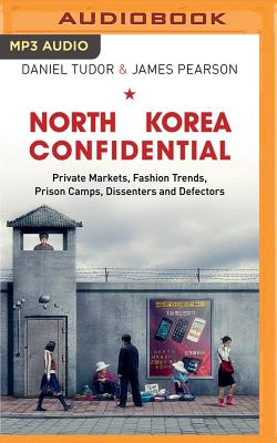 North Korea Confidential: Private Markets, Fashion Trends, Prison Camps, Dissenters and Defectors