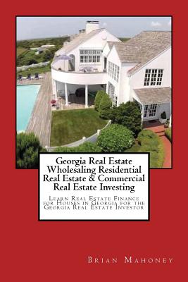 Georgia Real Estate Wholesaling Residential Real Estate & Commercial Real Estate Investing: Learn Real Estate Finance for Houses in Georgia for the Georgia Real Estate Investor