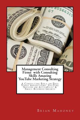 Management Consulting Firms with Consulting Skills Amazing Youtube Marketing Strategy: A Consulting Bible on Free Video Advertising Youtube Success on Auto-Pilot & Small Business Grants