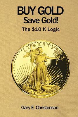 Buy Gold Save Gold!: The $10 K Logic