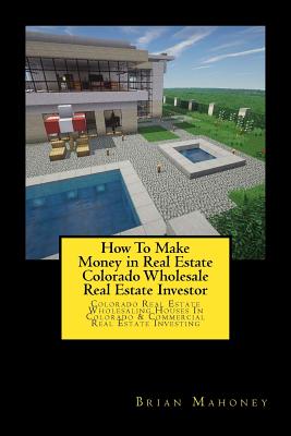 How To Make Money in Real Estate Colorado Wholesale Real Estate Investor: Colorado Real Estate Wholesaling Houses In Colorado & Commercial Real Estate Investing