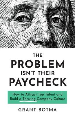 The Problem Isn't Their Paycheck: How to Attract Top Talent and Build a Thriving Company Culture