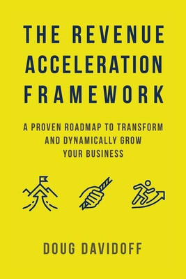 The Revenue Acceleration Framework: A Proven Roadmap to Transform and Dynamically Grow Your Business