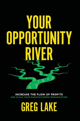 Your Opportunity River: Increase the Flow of Profits and Scale Your Manufacturing Organization