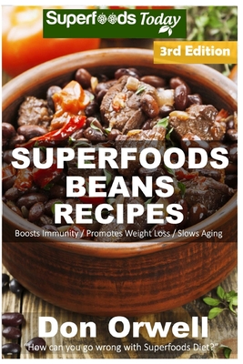 Superfoods Beans Recipes: Over 60 Quick & Easy Gluten Free Low Cholesterol Whole Foods Recipes full of Antioxidants & Phytochemicals