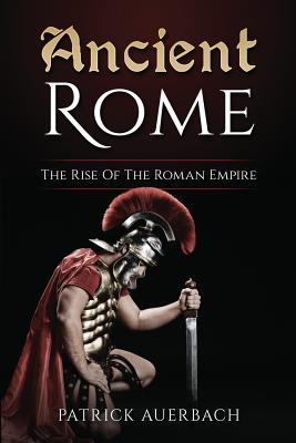 Ancient Rome: The Rise Of The Roman Empire