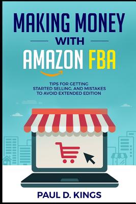 Making Money With Amazon FBA: Tips for Getting Started Selling, and Mistakes to Avoid Extended Edition
