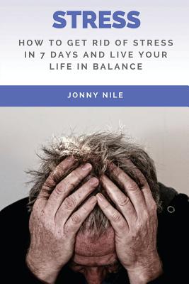 Stress: How To Get Rid Of Stress In 7 Days And Live Your Life In Balance