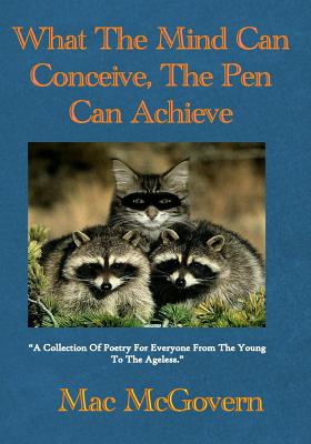 What The Mind Can Conceive, The Pen Can Achieve: A collection of poetry for everyone from the young to the ageless(TM)