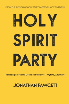 Holy Spirit Party: Releasing a Powerful Gospel in Bold Love - Anytime, Anywhere