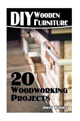 DIY Wooden Furniture: 20 Woodworking Projects: (Woodworking, Woodworking Plans)