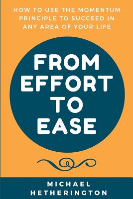 From Effort to Ease: How to Use The Momentum Principle to Succeed In Any Area of Your Life