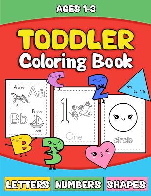 Toddler Coloring Book: Letters Numbers Shapes: Preschooler Activity Book for Kids Age 1-3 for Boys andGirls - Fun Early Learning of the Alphabet, Numbers and Shapes