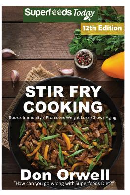 Stir Fry Cooking: Over 190 Quick & Easy Gluten Free Low Cholesterol Whole Foods Recipes full of Antioxidants & Phytochemicals