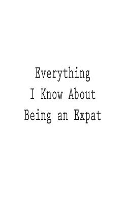 Everything I Know About Being an Expat