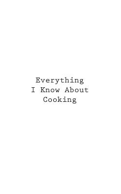 Everything I Know About Cooking