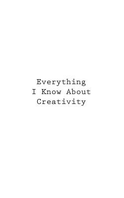 Everything I Know About Creativity