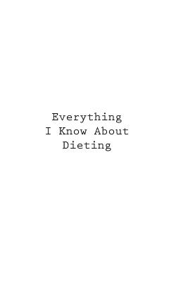 Everything I Know About Dieting