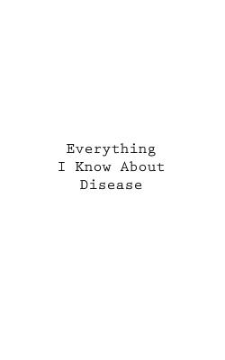 Everything I Know About Disease