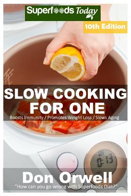 Slow Cooking for One: Over 155 Quick & Easy Gluten Free Low Cholesterol Whole Foods Slow Cooker Meals full of Antioxidants & Phytochemicals