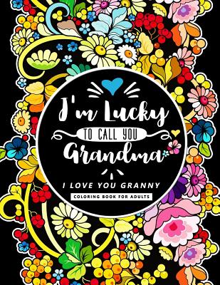 I'm Lucky to call you Grandma: I love you Granny (Mother's day Coloring Book for Adults Flower, Floral and Cute Animals with Quotes to color )