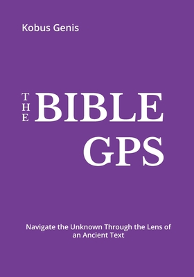 The BIBLE GPS: Navigate the Unknown Through the Lens of an Ancient text.