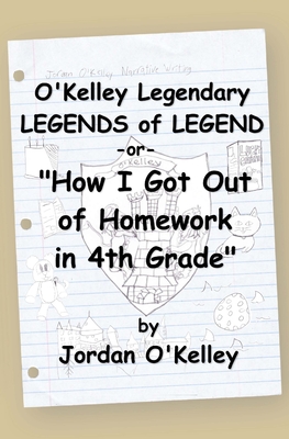 O'Kelley Legendary Legends of Legend: or How I Got Out of Homework in 4th Grade