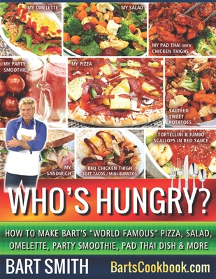 Who's Hungry?: How To Make Bart's World Famous Pizza, Salad, Omelette, Party Smoothie, Pad Thai Dish & More