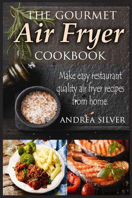 The Gourmet Air Fryer Cookbook: Make Easy Restaurant Quality Air Fryer Recipes From Home