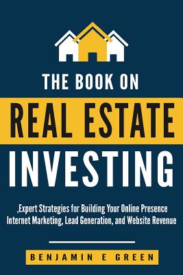The Book on Real Estate Investing: Expert Strategies for Building Your Online Presence, Internet Marketing, Lead Generation, and Website Revenue