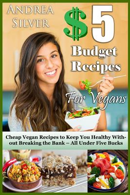 $5 Budget Recipes for Vegans: Cheap Vegan Recipes to Keep You Healthy Without Breaking the Bank - All Under Five Bucks