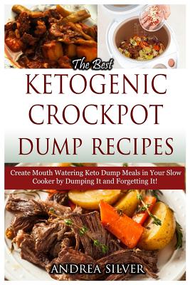 The Best Ketogenic Crockpot Dump Recipes: Create Mouth Watering Keto Dump Meals in Your Slow Cooker by Dumping it and Forgetting It!