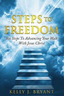 Steps To Freedom: Six Steps To Advancing Your Walk With Jesus Christ