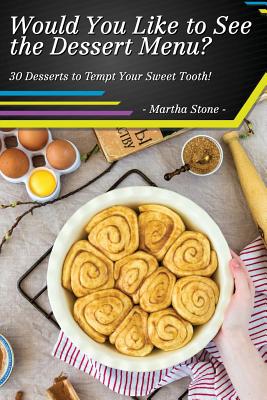 Would You Like to See the Dessert Menu?: 30 Desserts to Tempt Your Sweet Tooth!