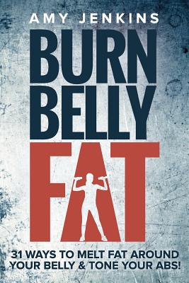 Burn Belly Fat: 31 Ways to Melt Fat Around Your Belly & Tone Your Abs!