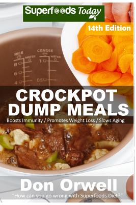 Crockpot Dump Meals: Over 190 Quick & Easy Gluten Free Low Cholesterol Whole Foods Recipes full of Antioxidants & Phytochemicals