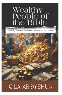 Wealthy People of the Bible: Learning From the Lives of Wealthy Biblical Characters