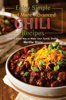Enjoy Simple and More Advanced Chili Recipes: What A Great Way to Make Your Family Smile!