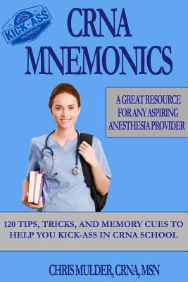 CRNA Mnemonics: 120 Tips, Tricks, and Memory Cues to Help You Kick-Ass in CRNA School