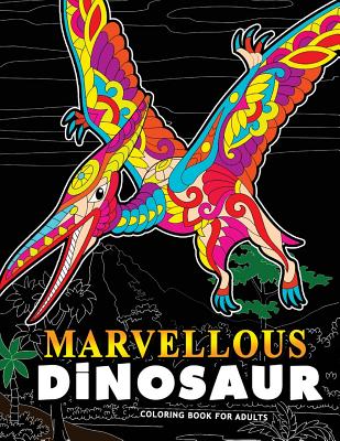 Marvellous Dinosaur coloring book for adults: Coloring Book For Grown-Ups A Dinosaur Coloring Pages for Ages 2-4, 4-8, 9-12, Teen & Adults, Kids