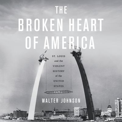The Broken Heart of America Lib/E: St. Louis and the Violent History of the United States