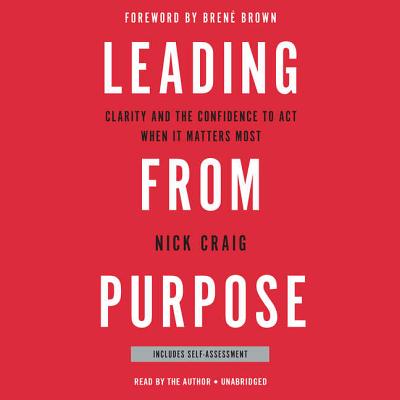 Leading from Purpose Lib/E: Clarity and the Confidence to ACT When It Matters Most