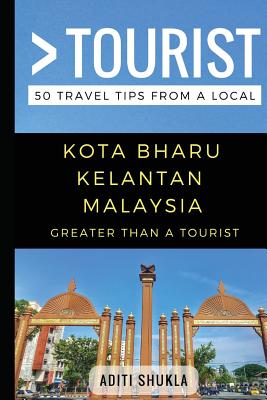 Greater Than a Tourist - Kota Bharu Kelantan Malaysia: 50 Travel Tips from a Local