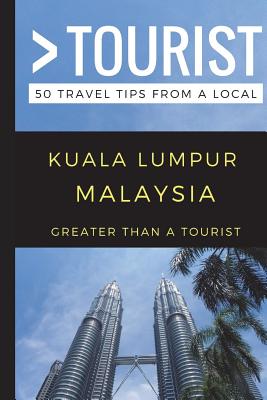 Greater Than a Tourist - Kuala Lumpur Malaysia: 50 Travel Tips from a Local