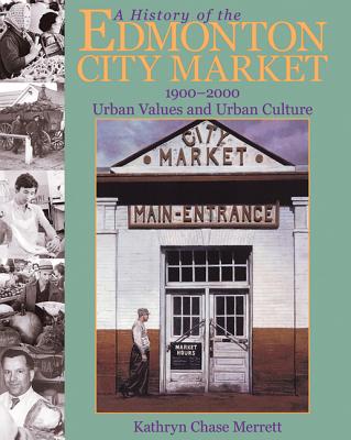A History of the Edmonton City Market 1900-2000: Urban Values and Urban Culture