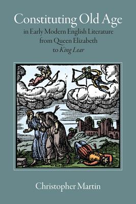 Constituting Old Age in Early Modern English Literature, from Queen Elizabeth to King Lear